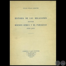 HISTORIA DE LAS RELACIONES ENTRE BUENOS AYRES Y EL PARAGUAY 1810 1813 - Autor: JULIO CÉSAR CHAVES - Año 1938